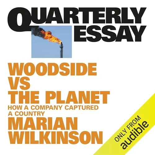 Quarterly Essay 99: Woodside vs The Planet By Marian Wilkinson